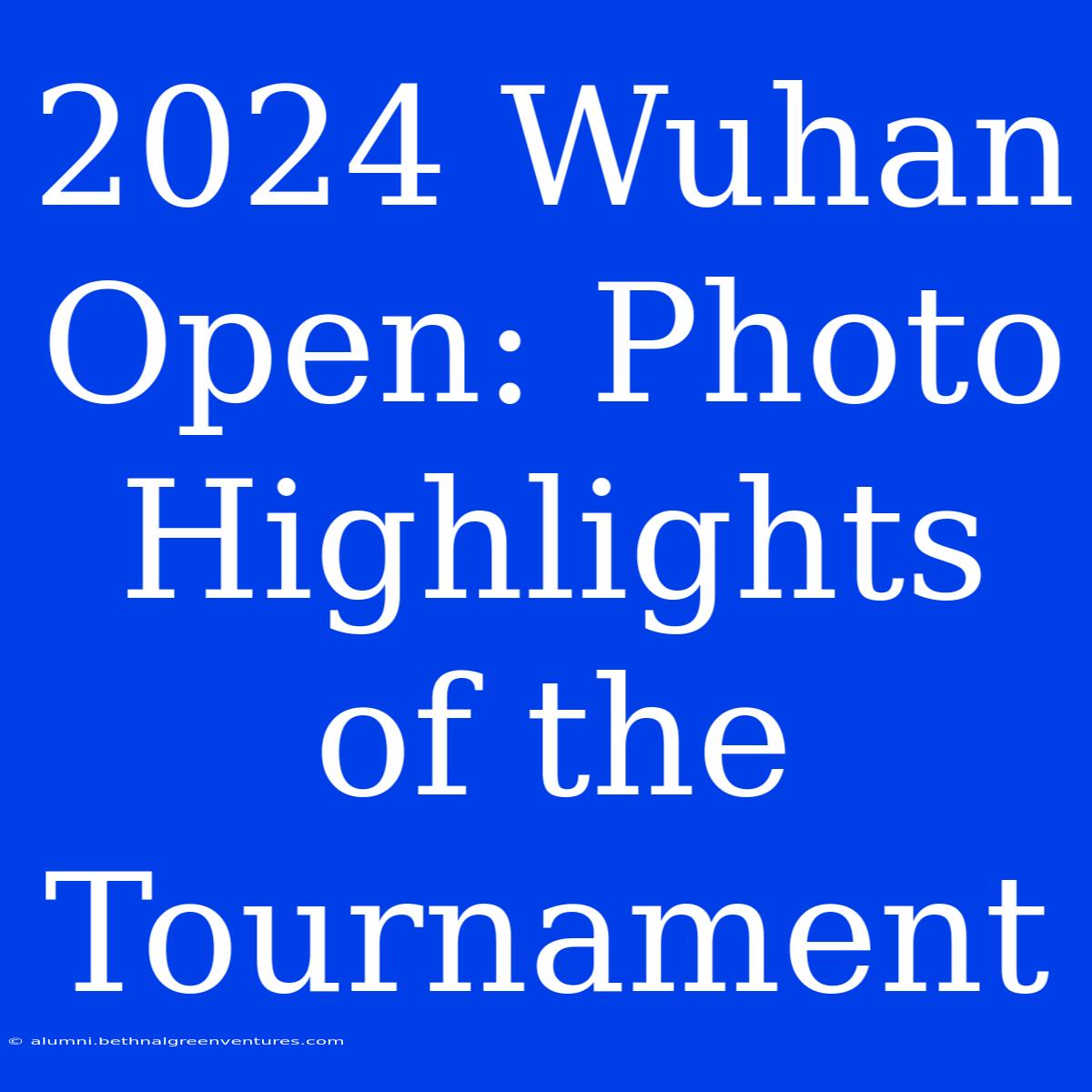 2024 Wuhan Open: Photo Highlights Of The Tournament