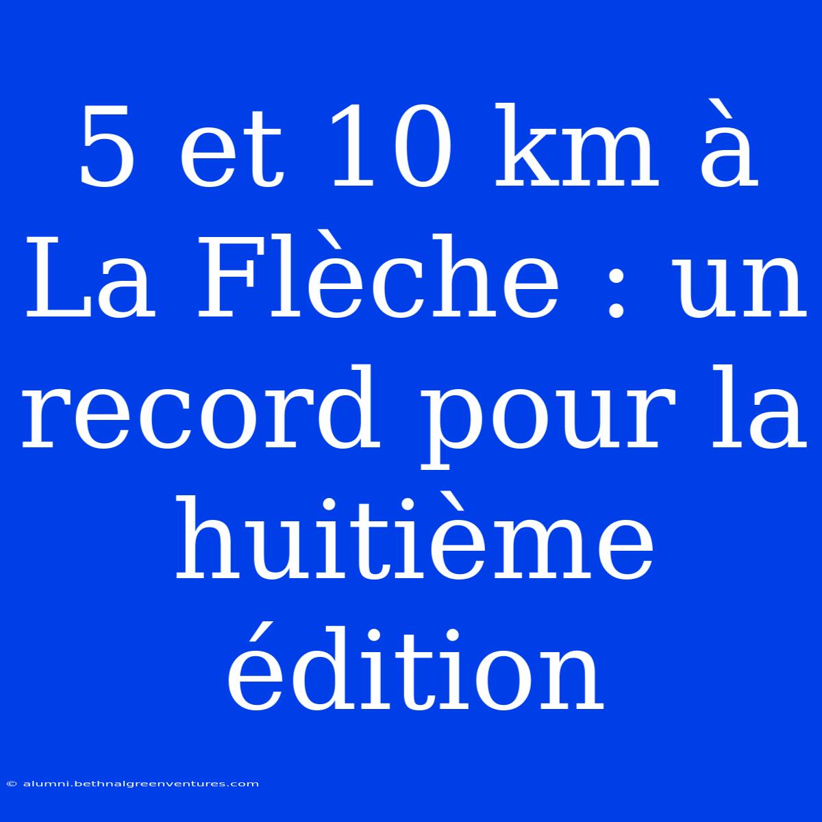 5 Et 10 Km À La Flèche : Un Record Pour La Huitième Édition