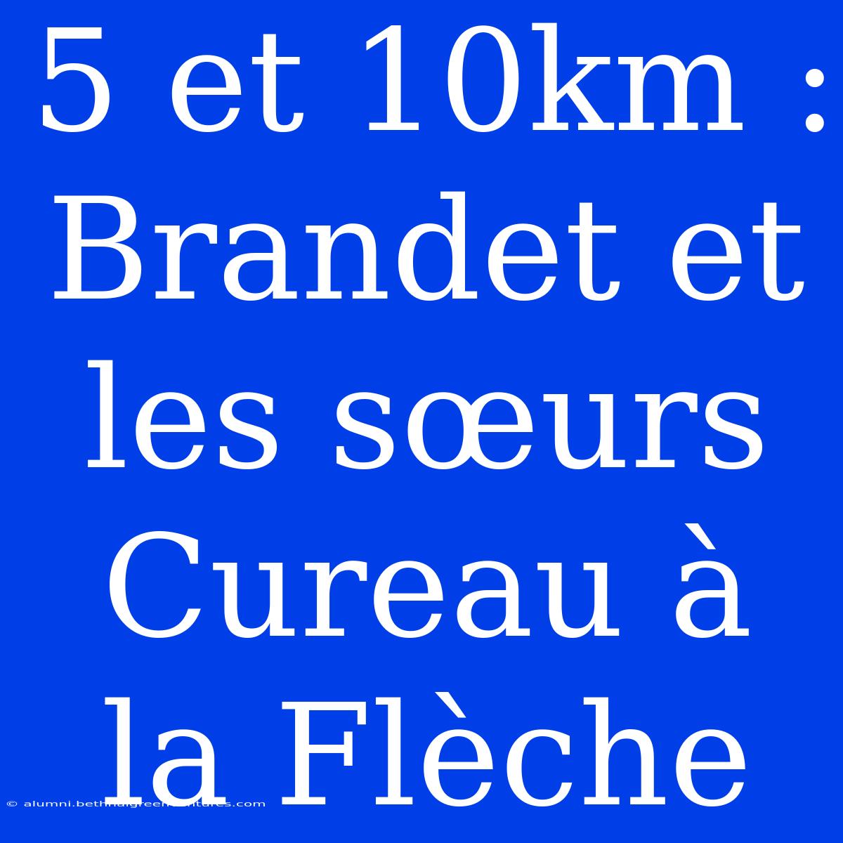 5 Et 10km : Brandet Et Les Sœurs Cureau À La Flèche