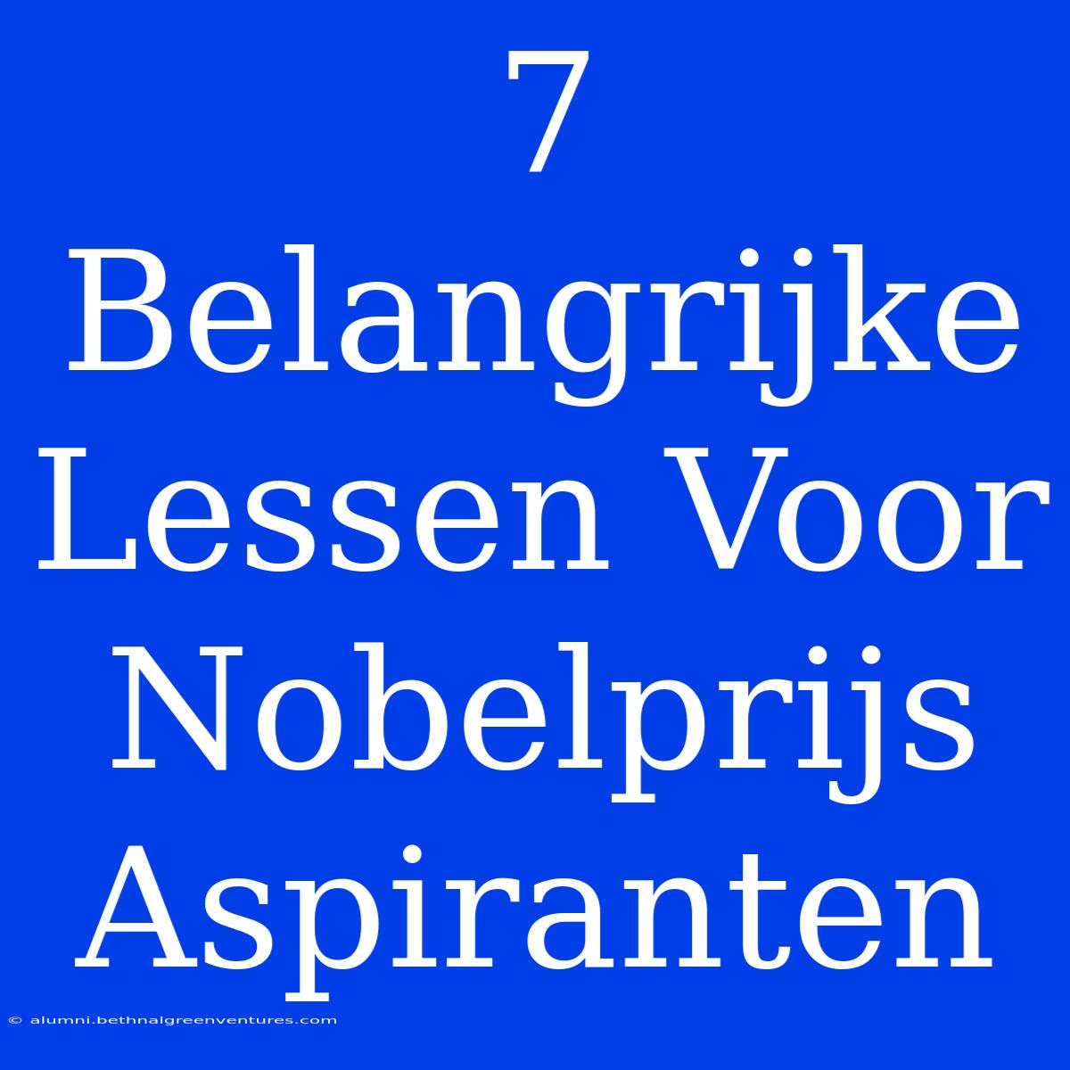 7 Belangrijke Lessen Voor Nobelprijs Aspiranten 