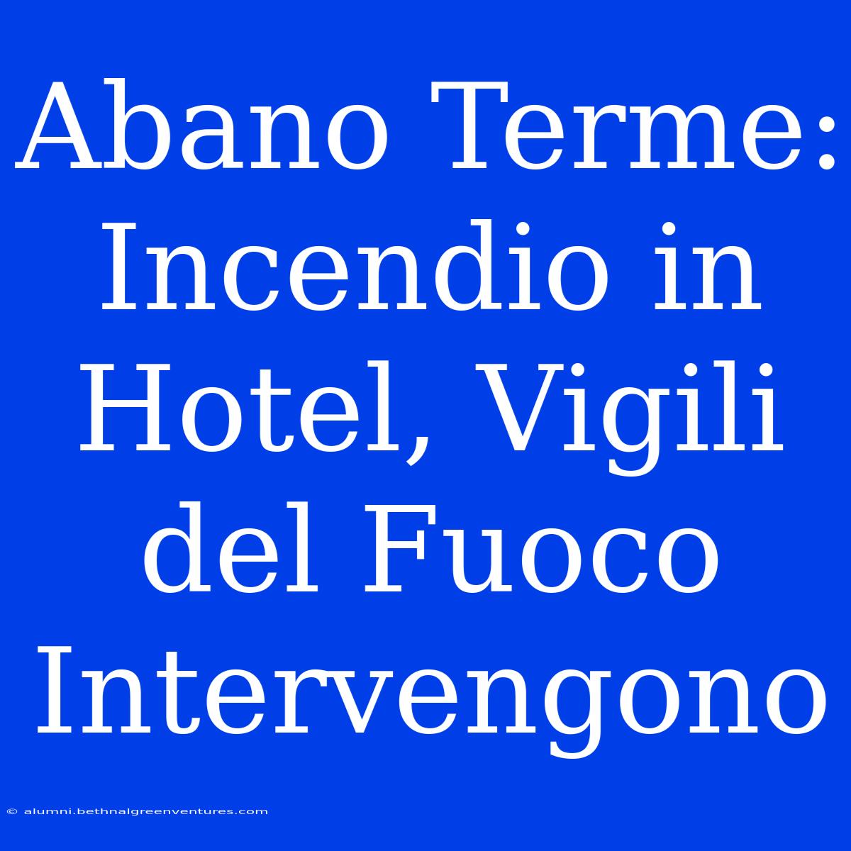 Abano Terme: Incendio In Hotel, Vigili Del Fuoco Intervengono