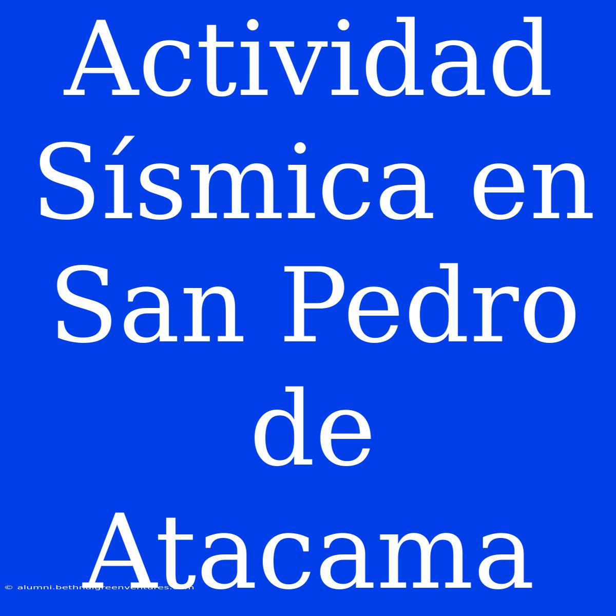 Actividad Sísmica En San Pedro De Atacama