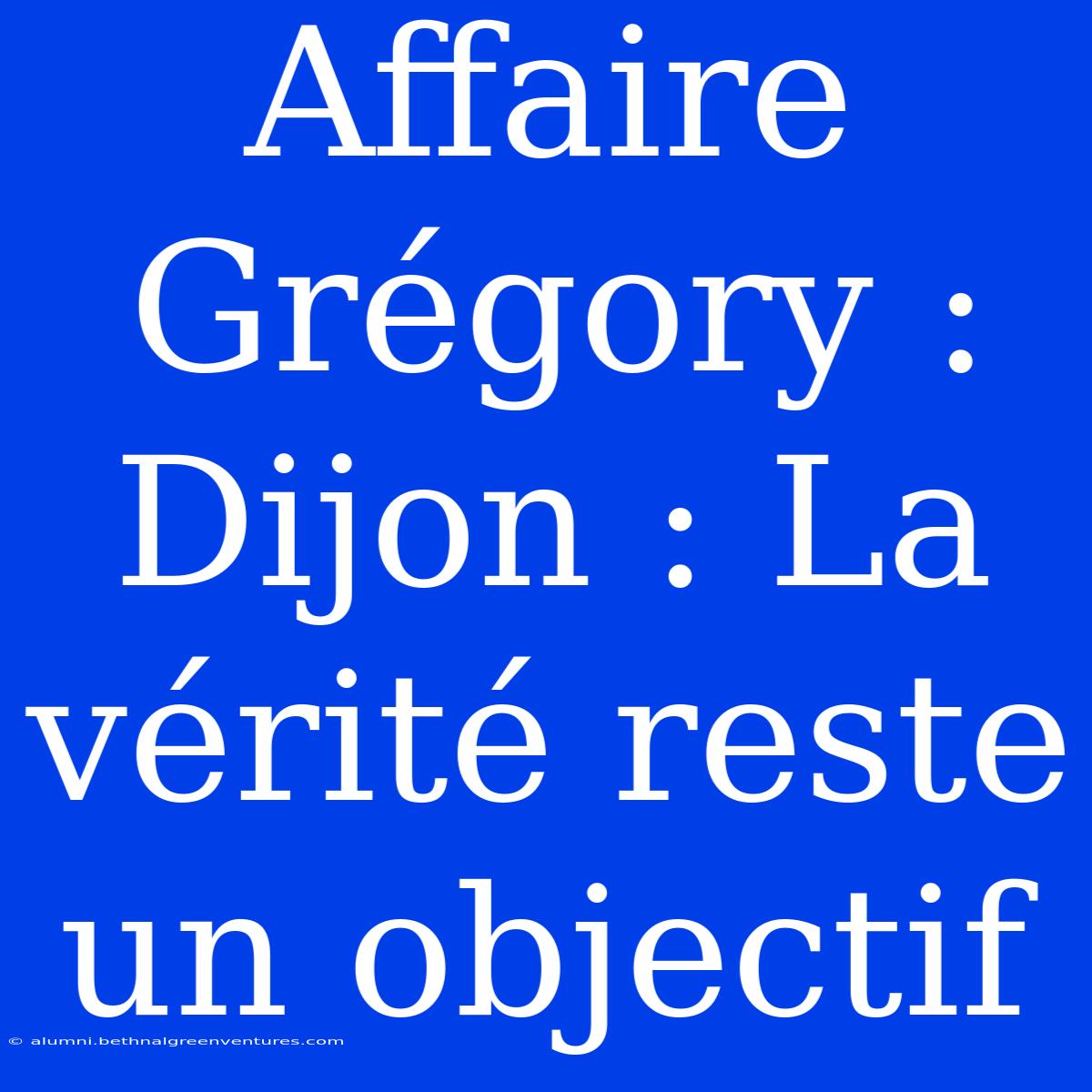 Affaire Grégory : Dijon : La Vérité Reste Un Objectif 