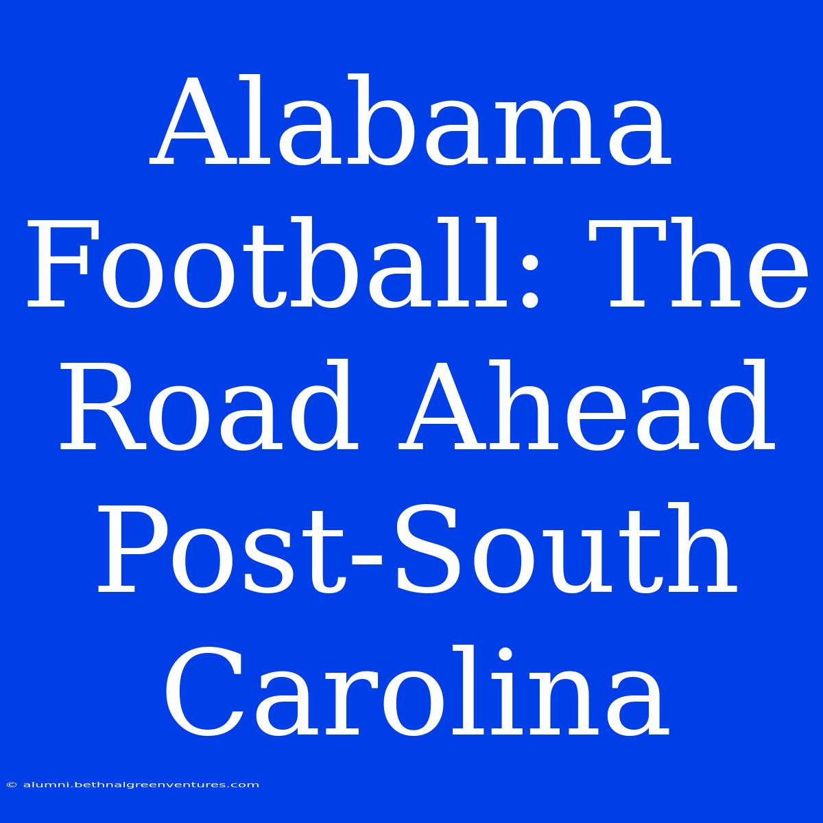 Alabama Football: The Road Ahead Post-South Carolina