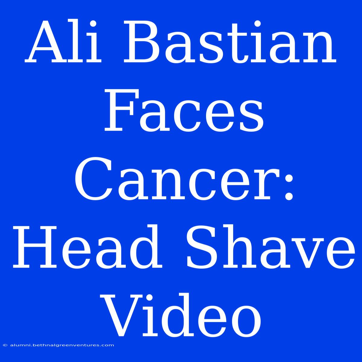 Ali Bastian Faces Cancer: Head Shave Video