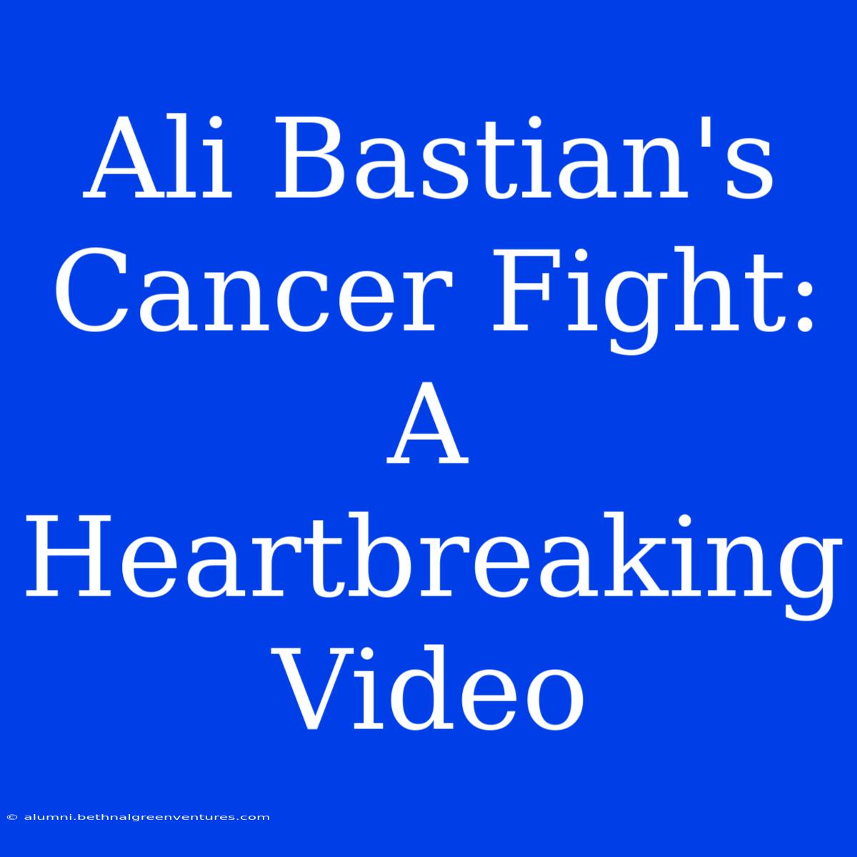 Ali Bastian's Cancer Fight: A Heartbreaking Video