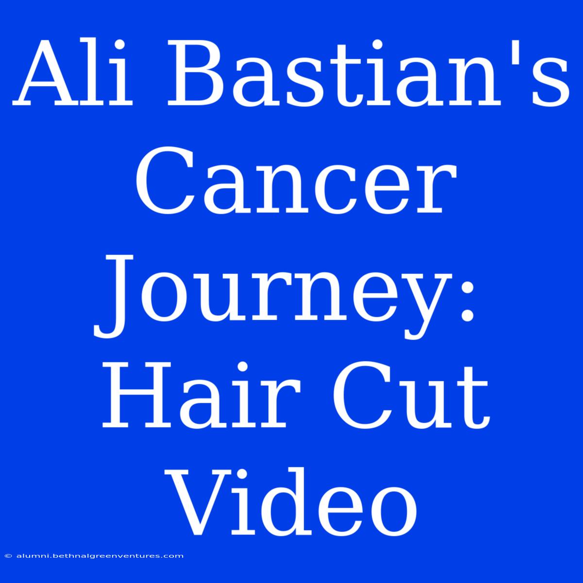 Ali Bastian's Cancer Journey: Hair Cut Video