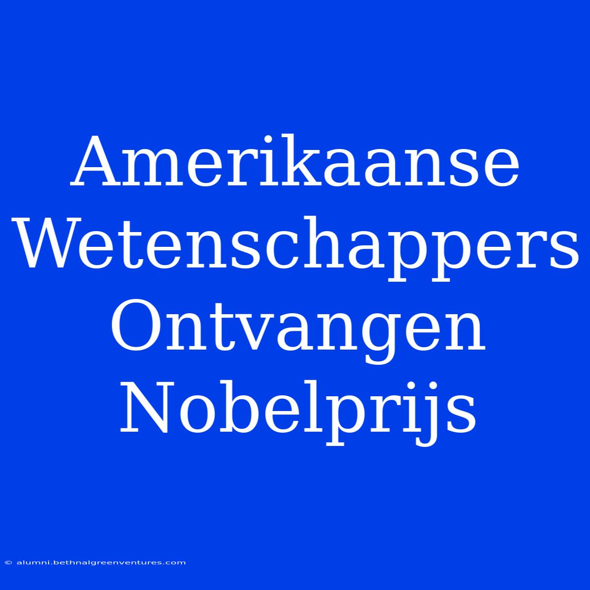 Amerikaanse Wetenschappers Ontvangen Nobelprijs