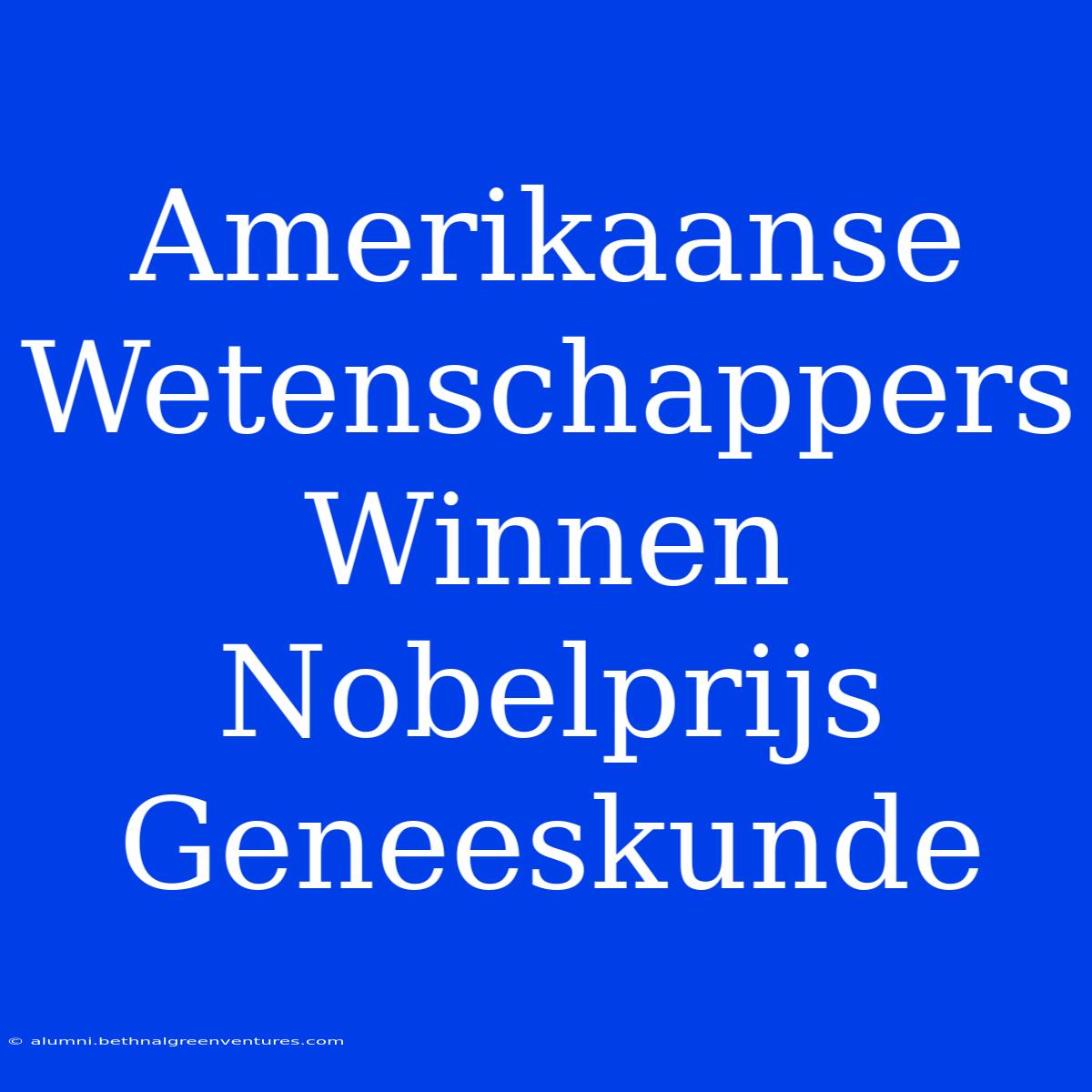 Amerikaanse Wetenschappers Winnen Nobelprijs Geneeskunde