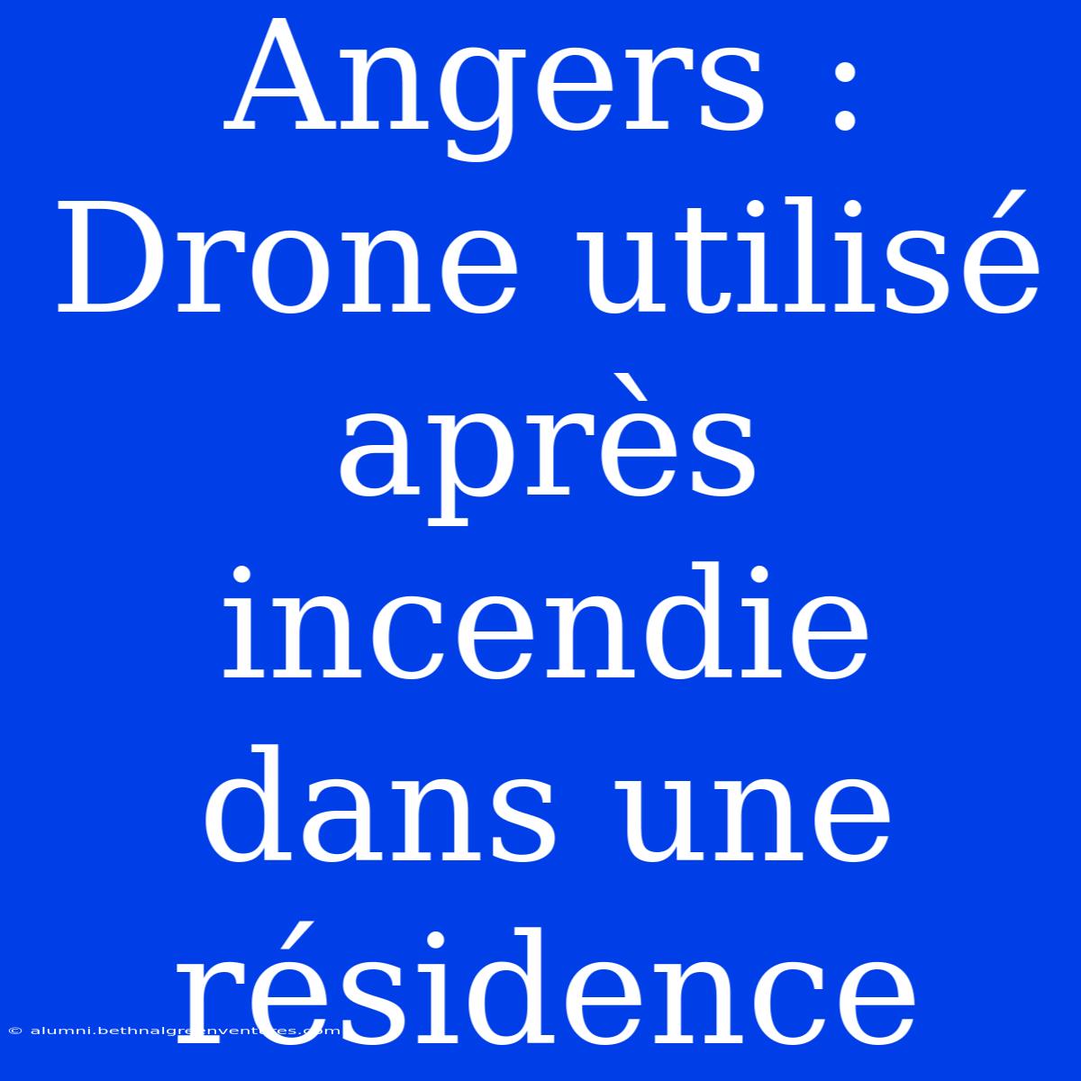 Angers : Drone Utilisé Après Incendie Dans Une Résidence