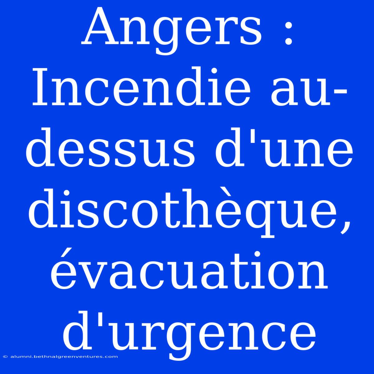 Angers : Incendie Au-dessus D'une Discothèque, Évacuation D'urgence