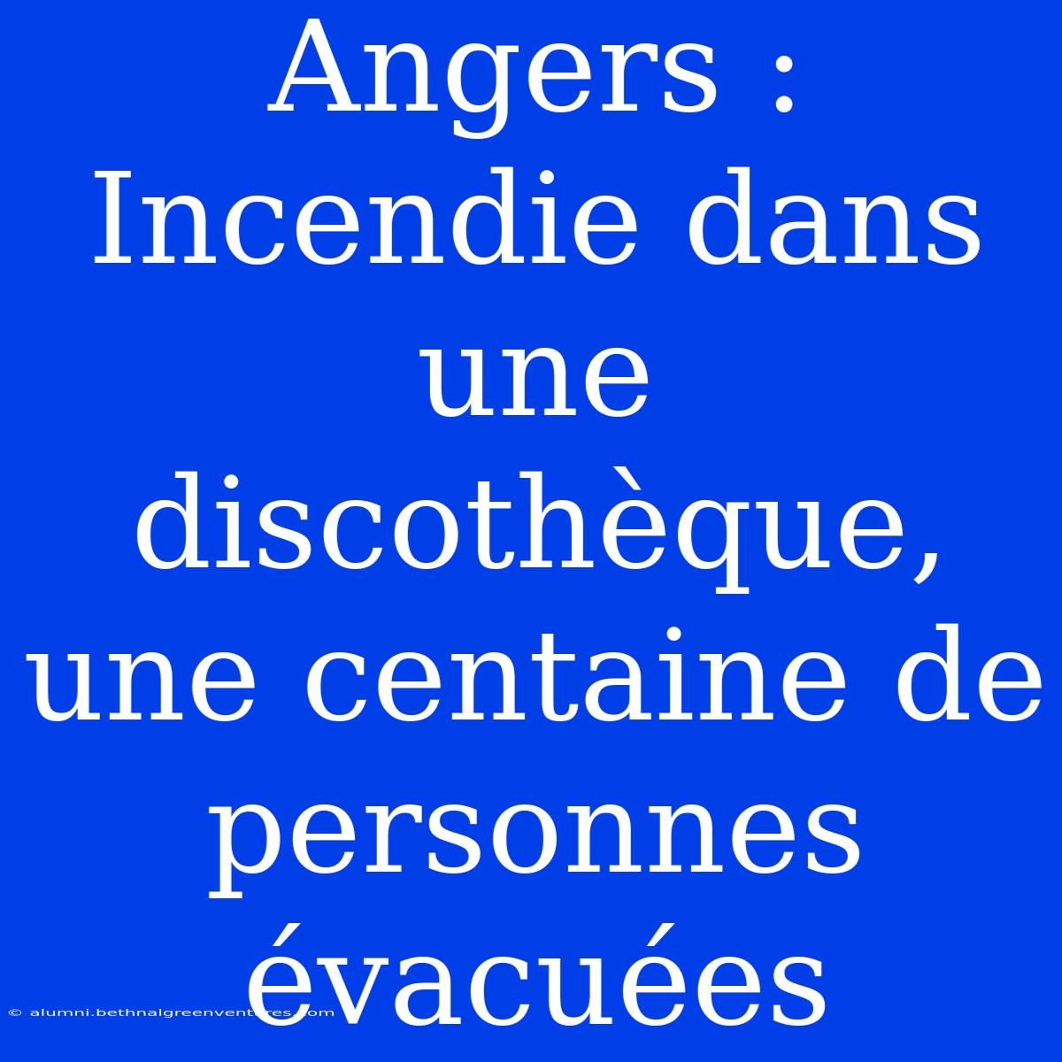 Angers : Incendie Dans Une Discothèque, Une Centaine De Personnes Évacuées