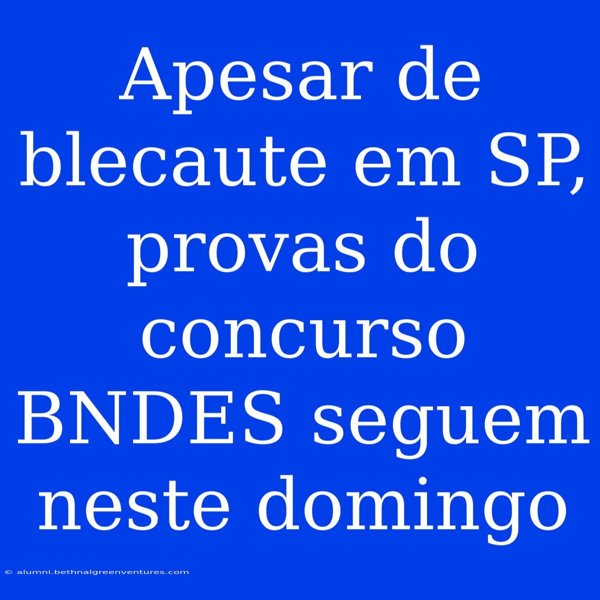 Apesar De Blecaute Em SP, Provas Do Concurso BNDES Seguem Neste Domingo