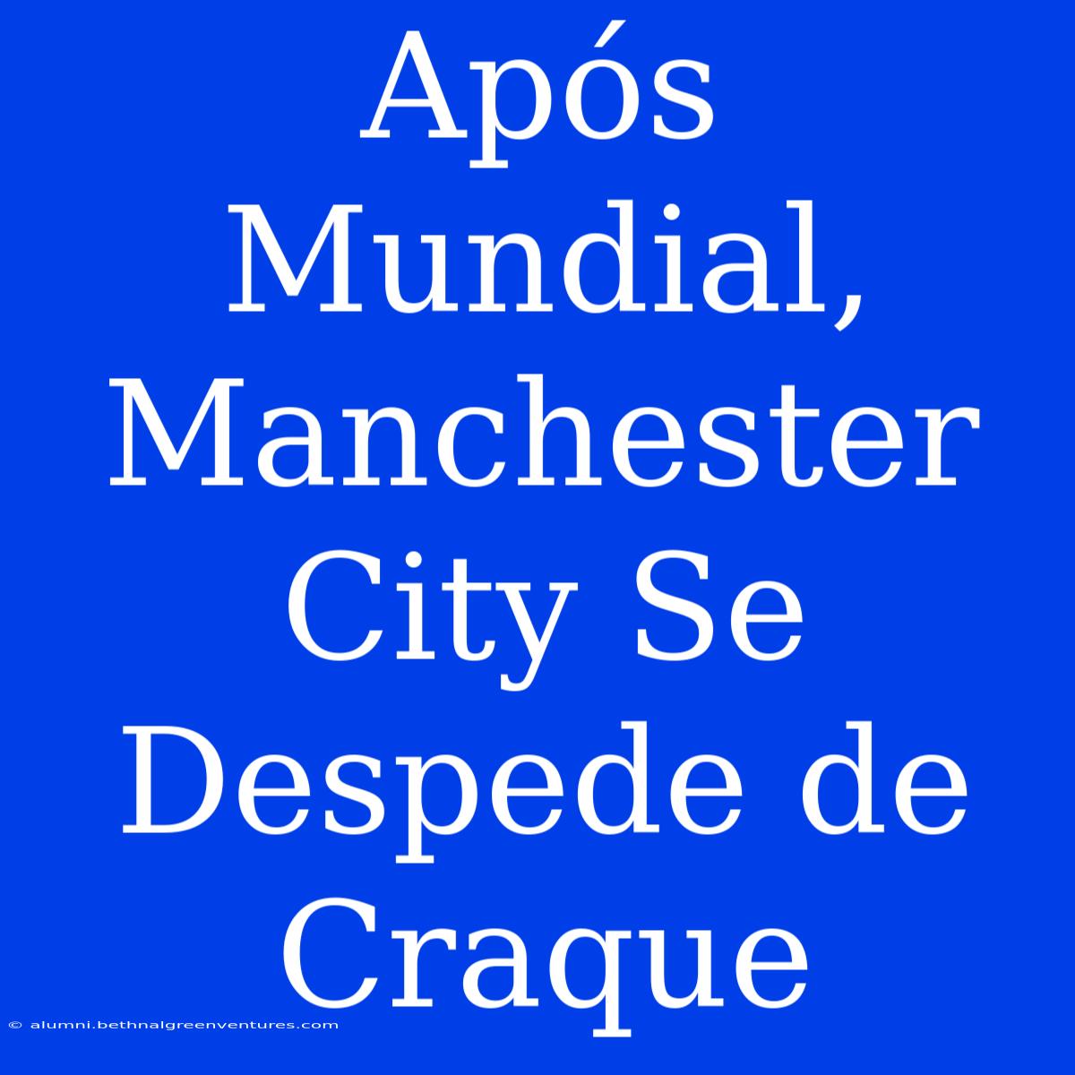 Após Mundial, Manchester City Se Despede De Craque