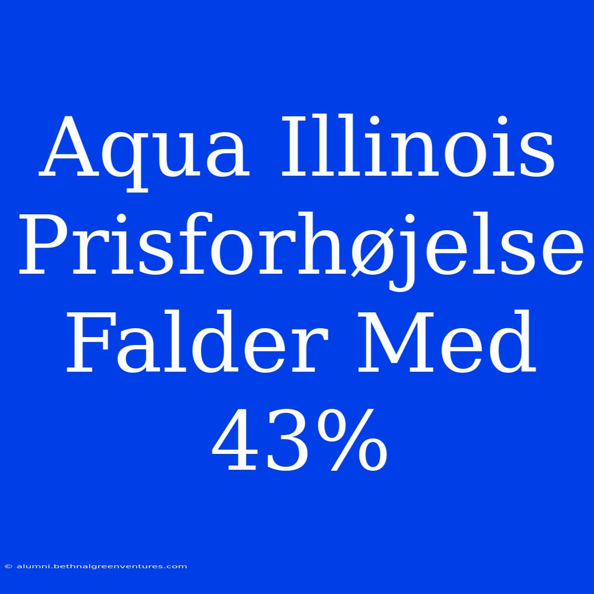 Aqua Illinois Prisforhøjelse Falder Med 43%