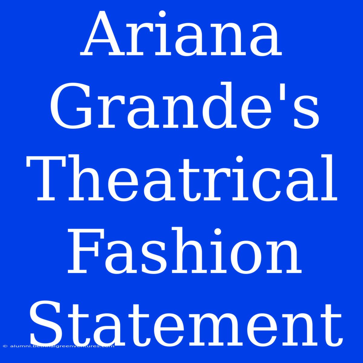 Ariana Grande's Theatrical Fashion Statement