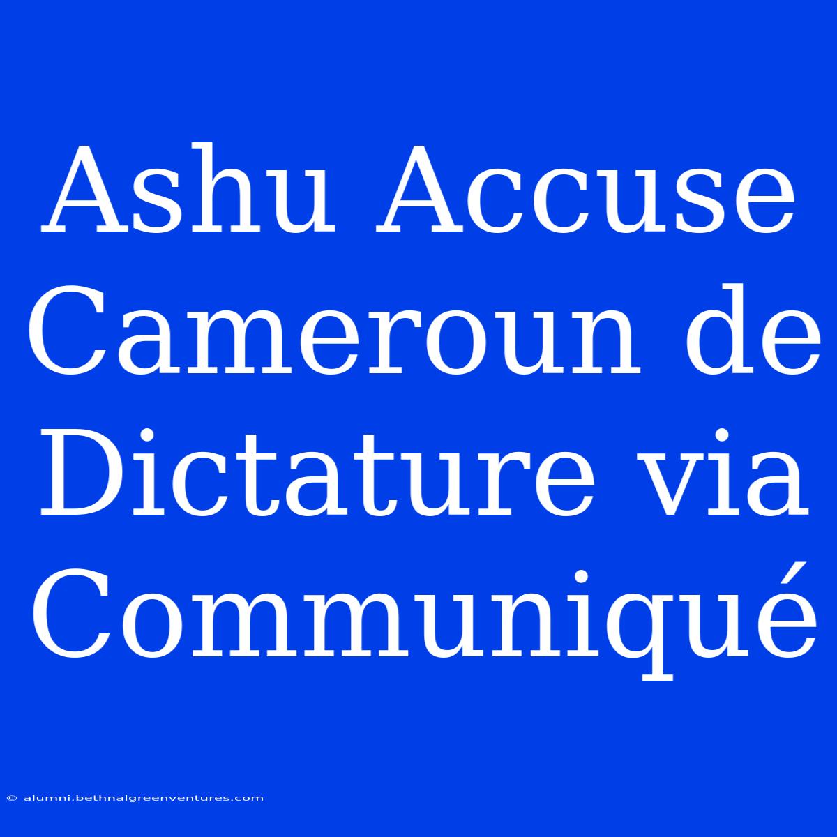 Ashu Accuse Cameroun De Dictature Via Communiqué