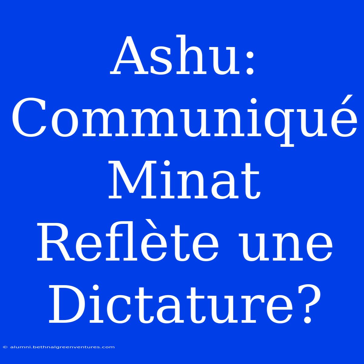 Ashu: Communiqué Minat Reflète Une Dictature? 