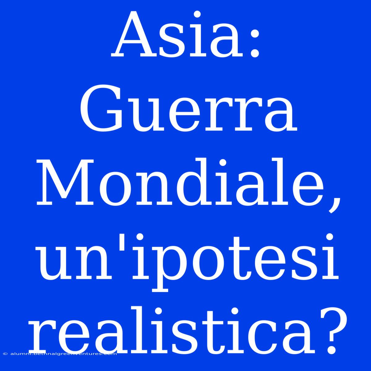 Asia: Guerra Mondiale, Un'ipotesi Realistica? 