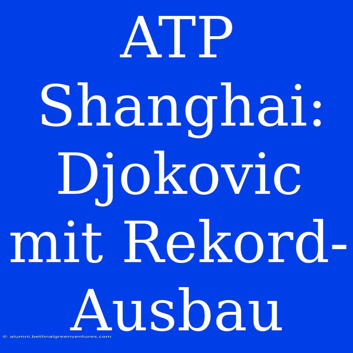 ATP Shanghai: Djokovic Mit Rekord-Ausbau