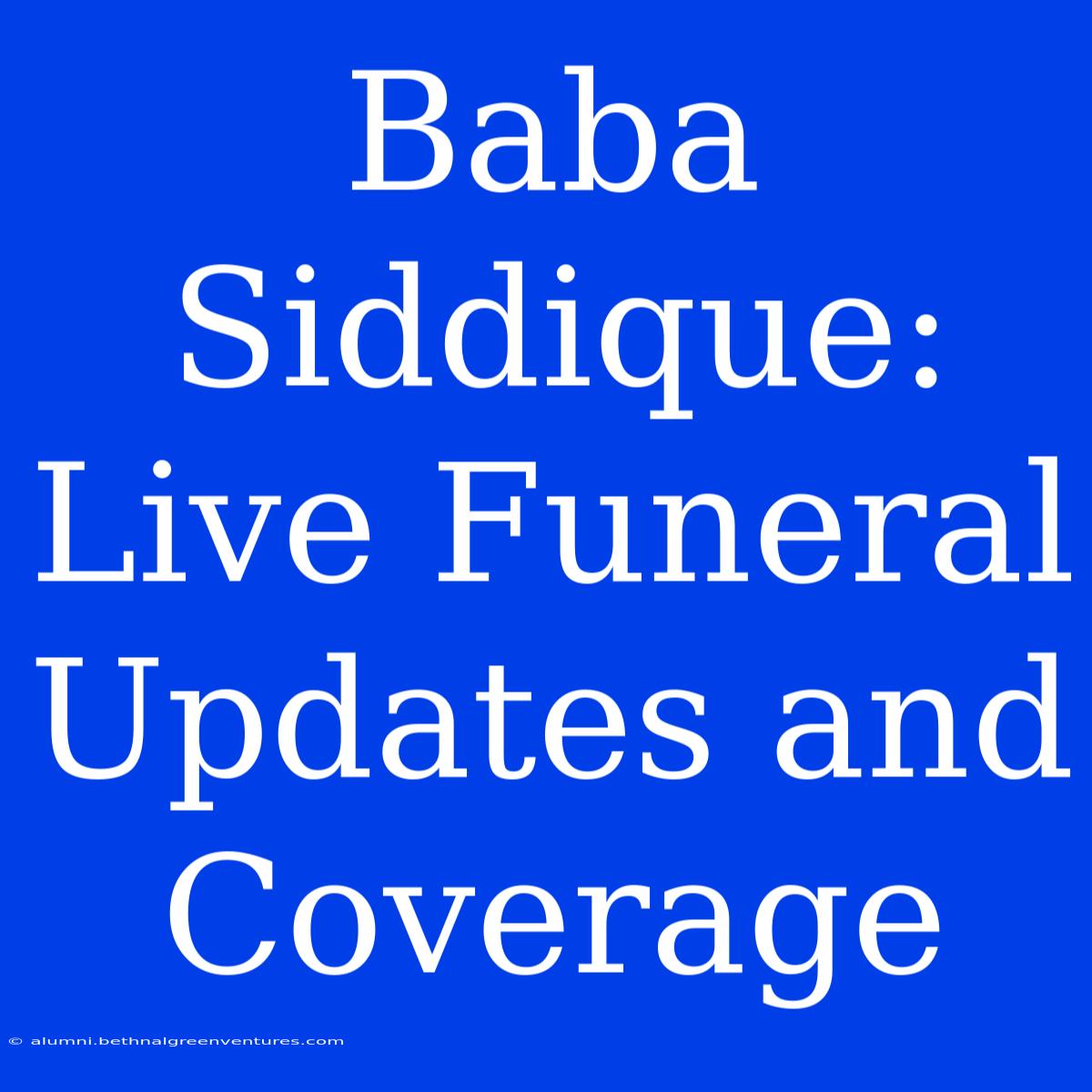 Baba Siddique: Live Funeral Updates And Coverage