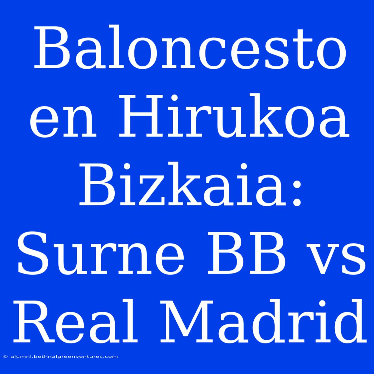 Baloncesto En Hirukoa Bizkaia: Surne BB Vs Real Madrid