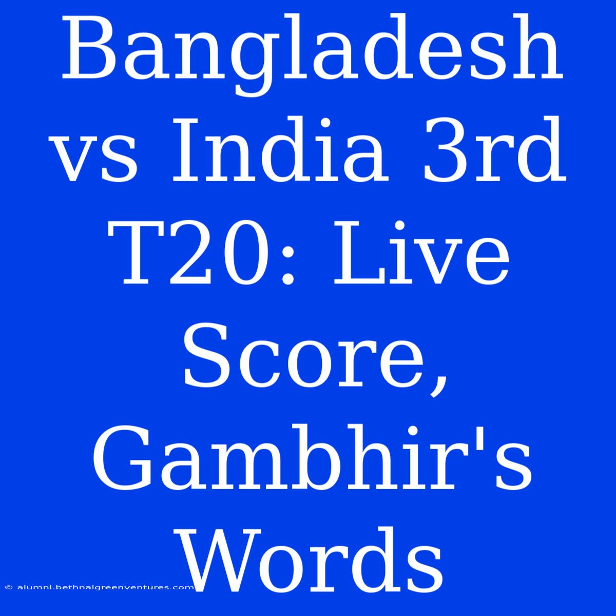 Bangladesh Vs India 3rd T20: Live Score, Gambhir's Words