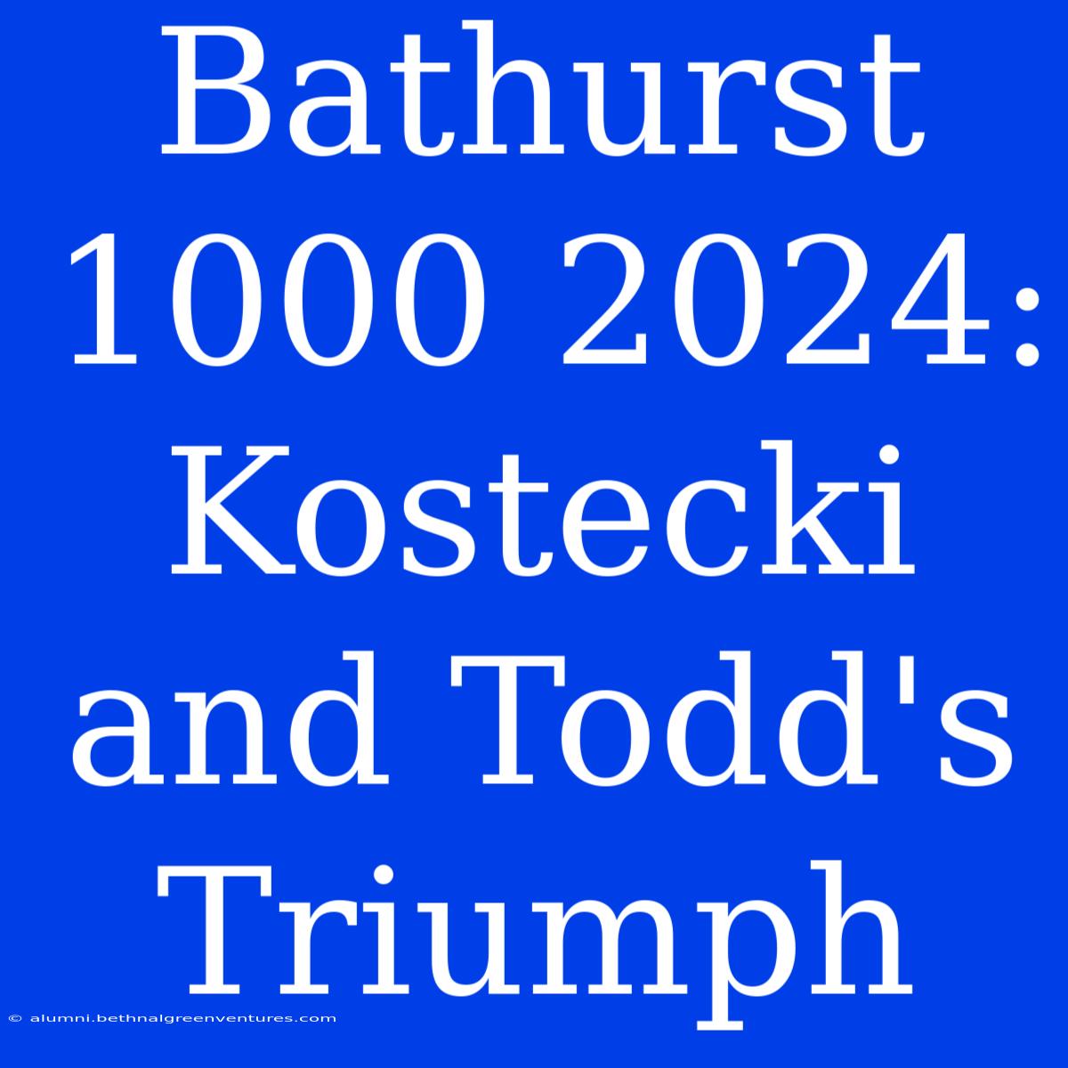 Bathurst 1000 2024: Kostecki And Todd's Triumph