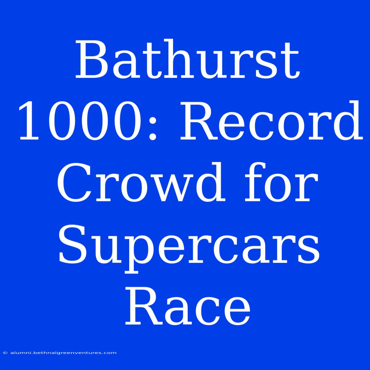 Bathurst 1000: Record Crowd For Supercars Race