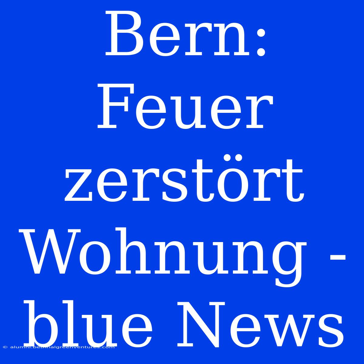 Bern: Feuer Zerstört Wohnung - Blue News