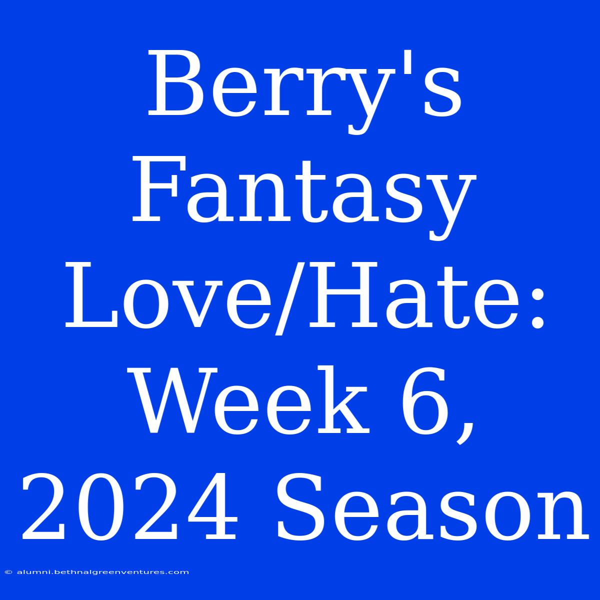 Berry's Fantasy Love/Hate: Week 6, 2024 Season