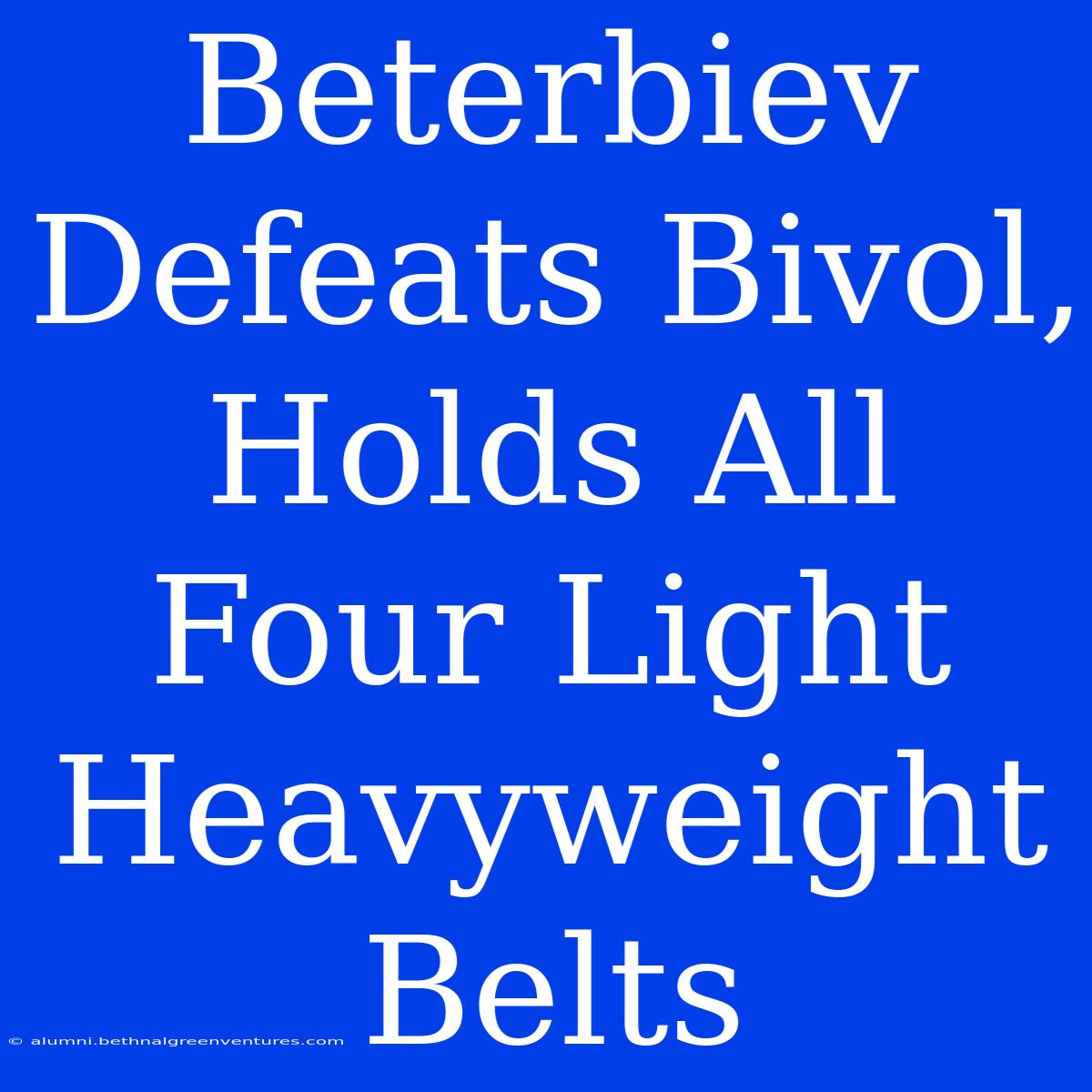 Beterbiev Defeats Bivol, Holds All Four Light Heavyweight Belts