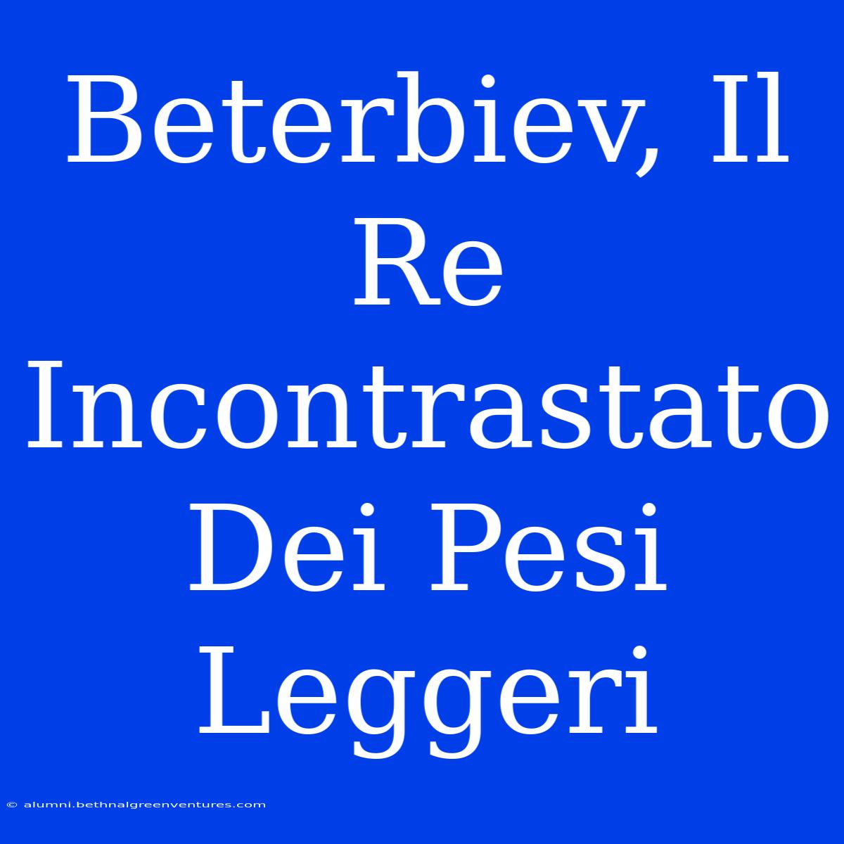 Beterbiev, Il Re Incontrastato Dei Pesi Leggeri