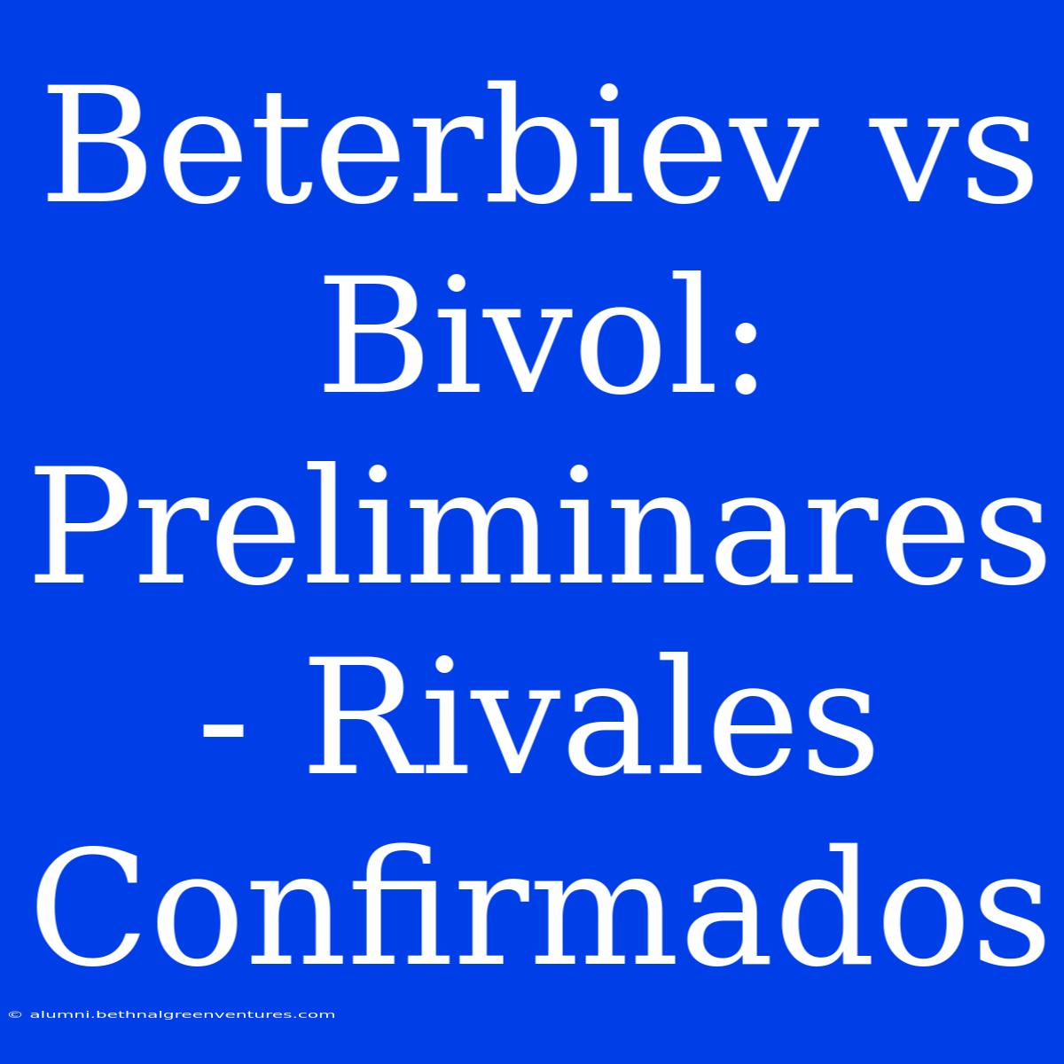 Beterbiev Vs Bivol: Preliminares - Rivales Confirmados 