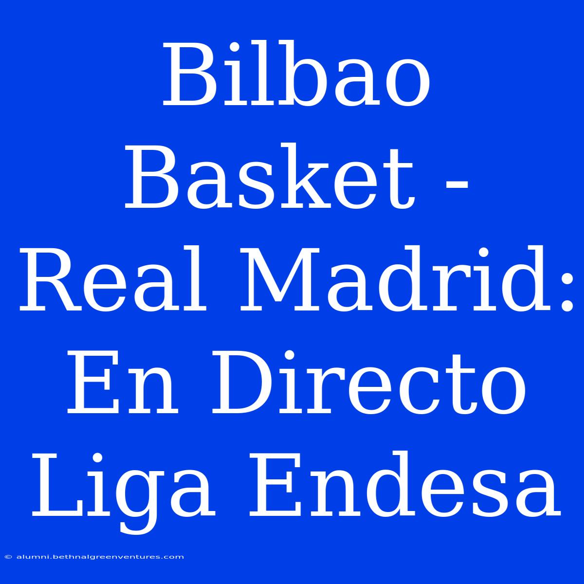 Bilbao Basket - Real Madrid: En Directo Liga Endesa