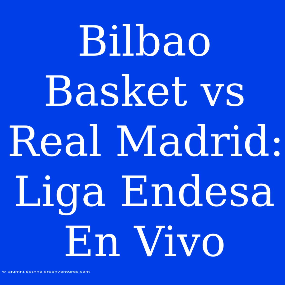 Bilbao Basket Vs Real Madrid: Liga Endesa En Vivo