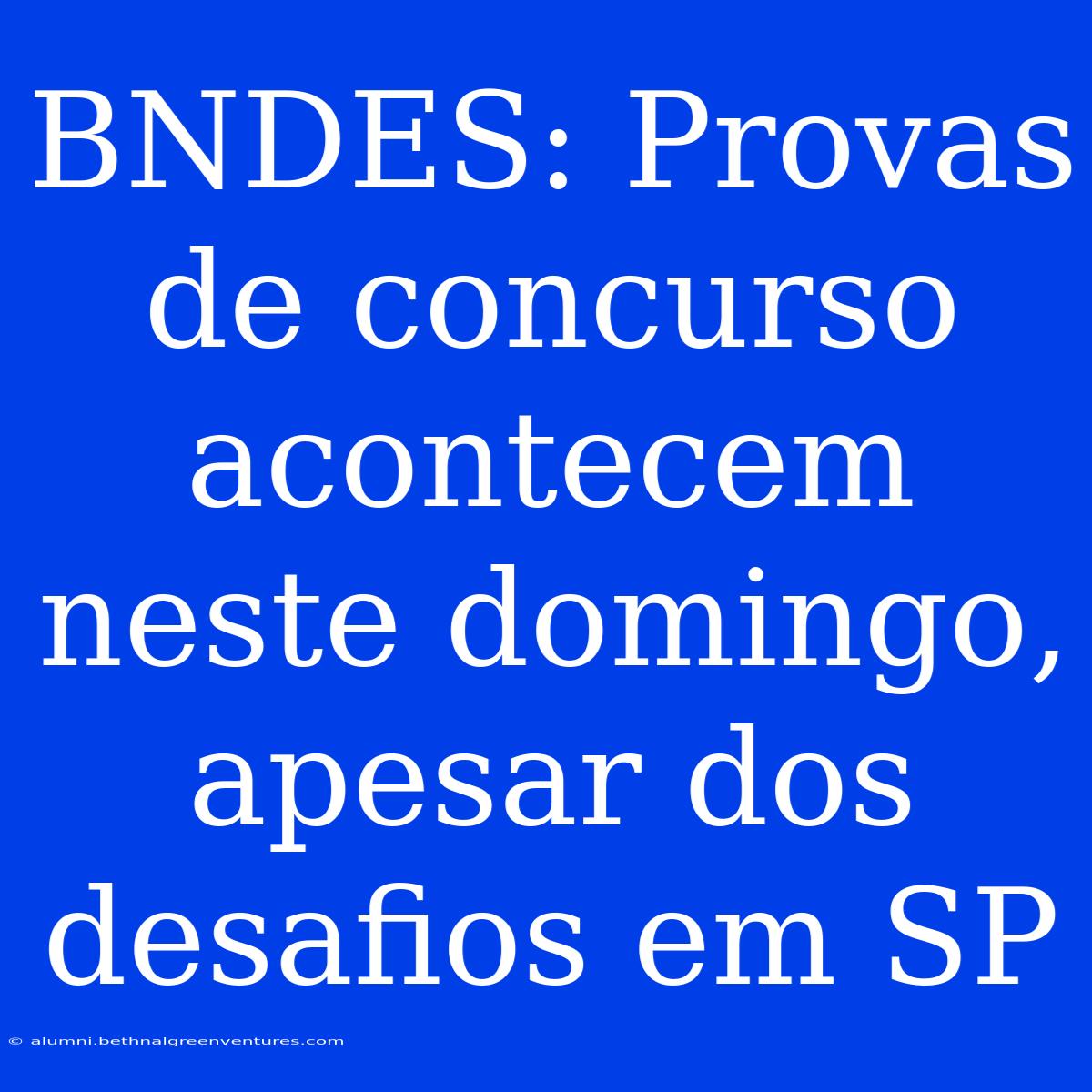 BNDES: Provas De Concurso Acontecem Neste Domingo, Apesar Dos Desafios Em SP 