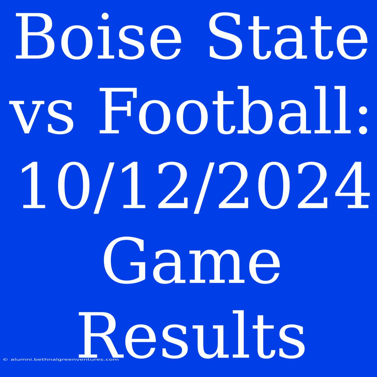 Boise State Vs Football: 10/12/2024 Game Results