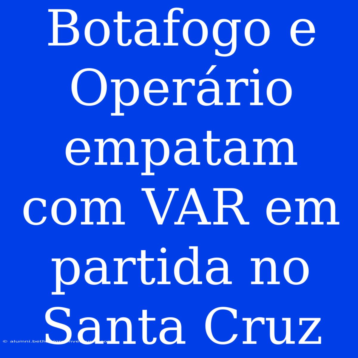 Botafogo E Operário Empatam Com VAR Em Partida No Santa Cruz 