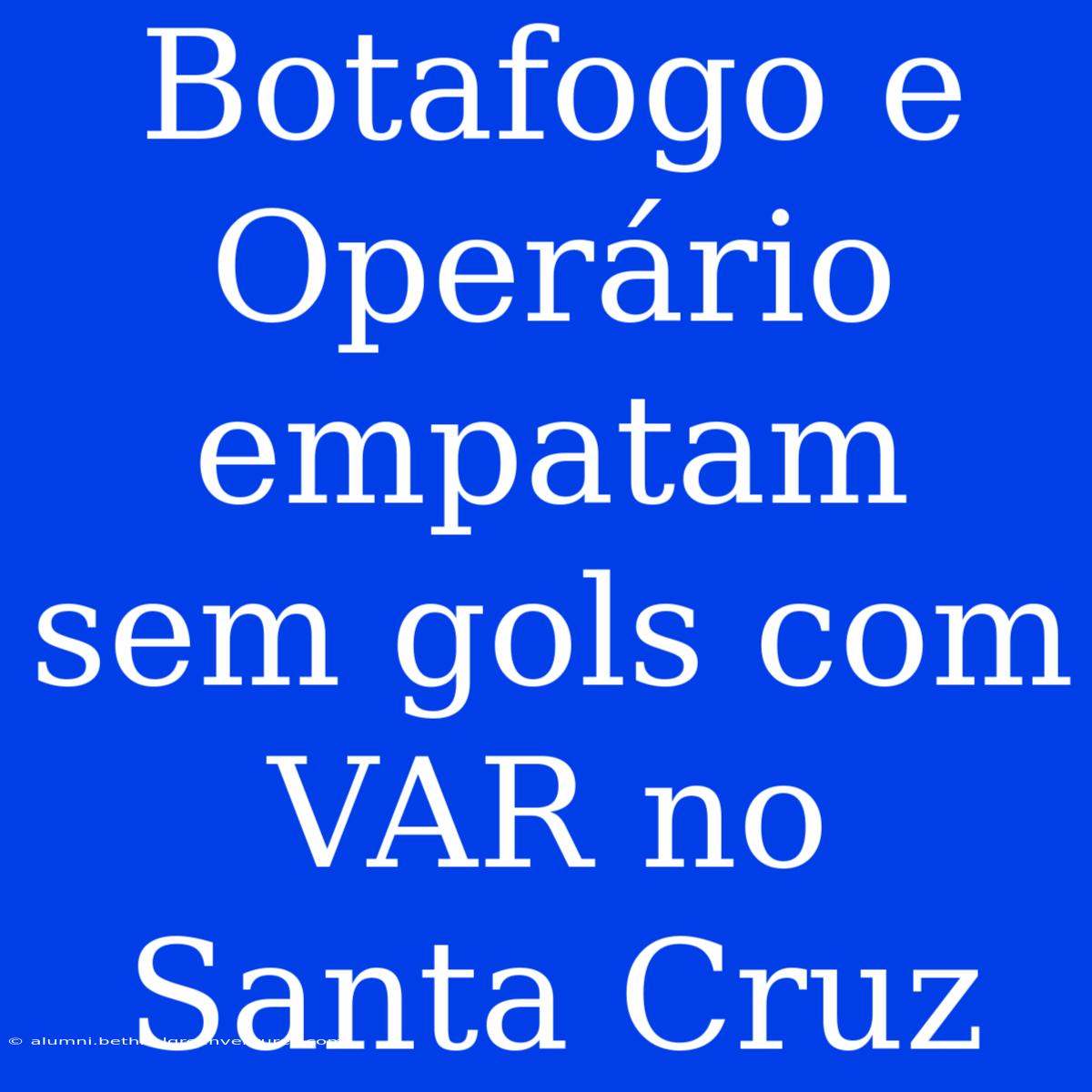 Botafogo E Operário Empatam Sem Gols Com VAR No Santa Cruz