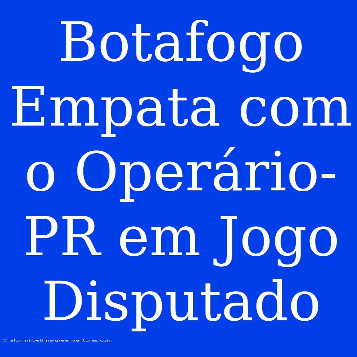 Botafogo Empata Com O Operário-PR Em Jogo Disputado