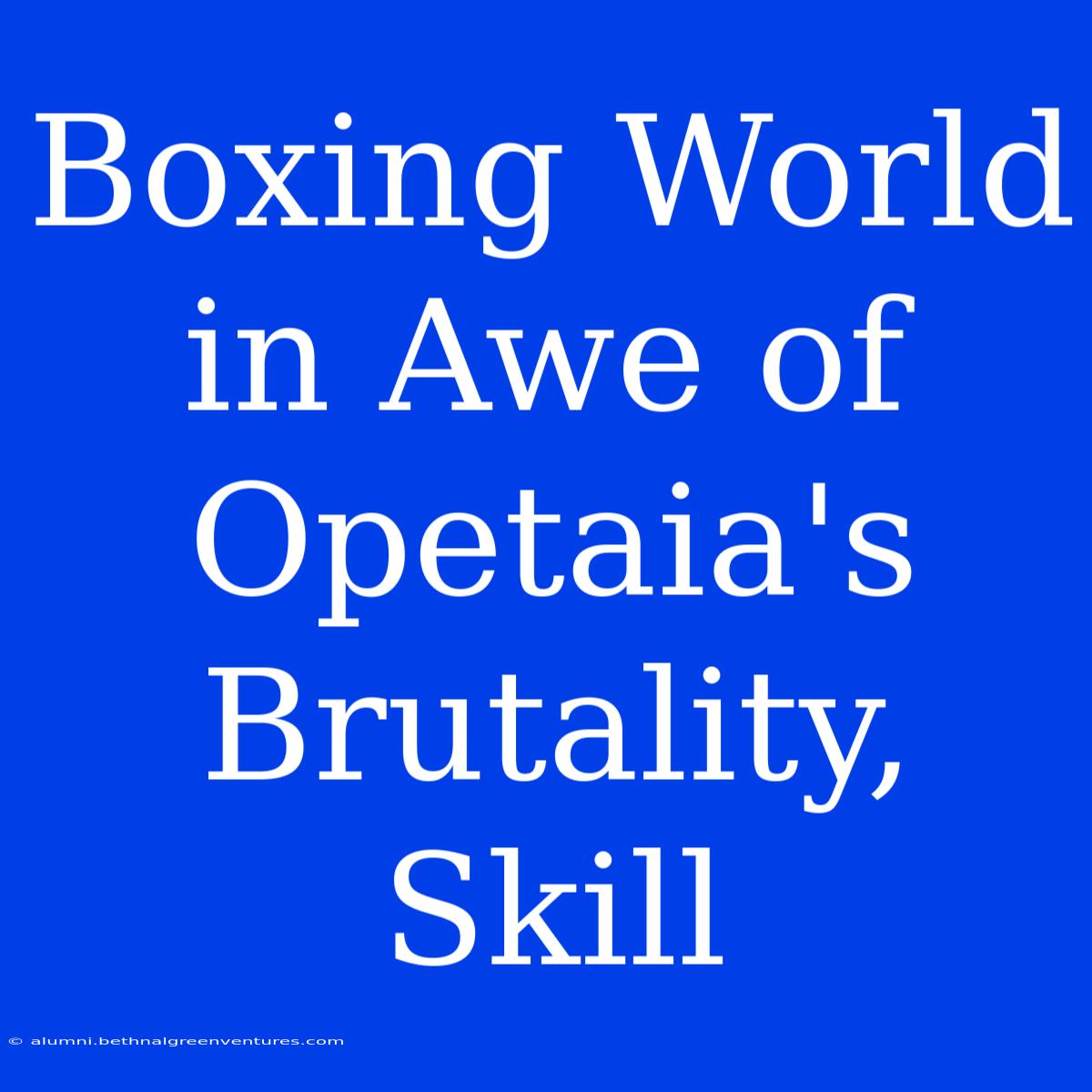 Boxing World In Awe Of Opetaia's Brutality, Skill