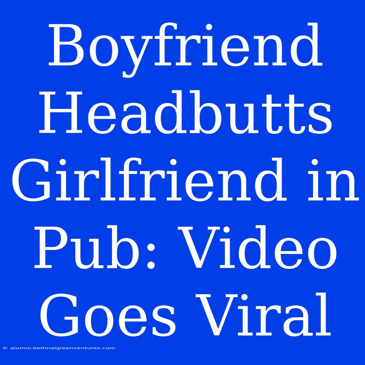 Boyfriend Headbutts Girlfriend In Pub: Video Goes Viral