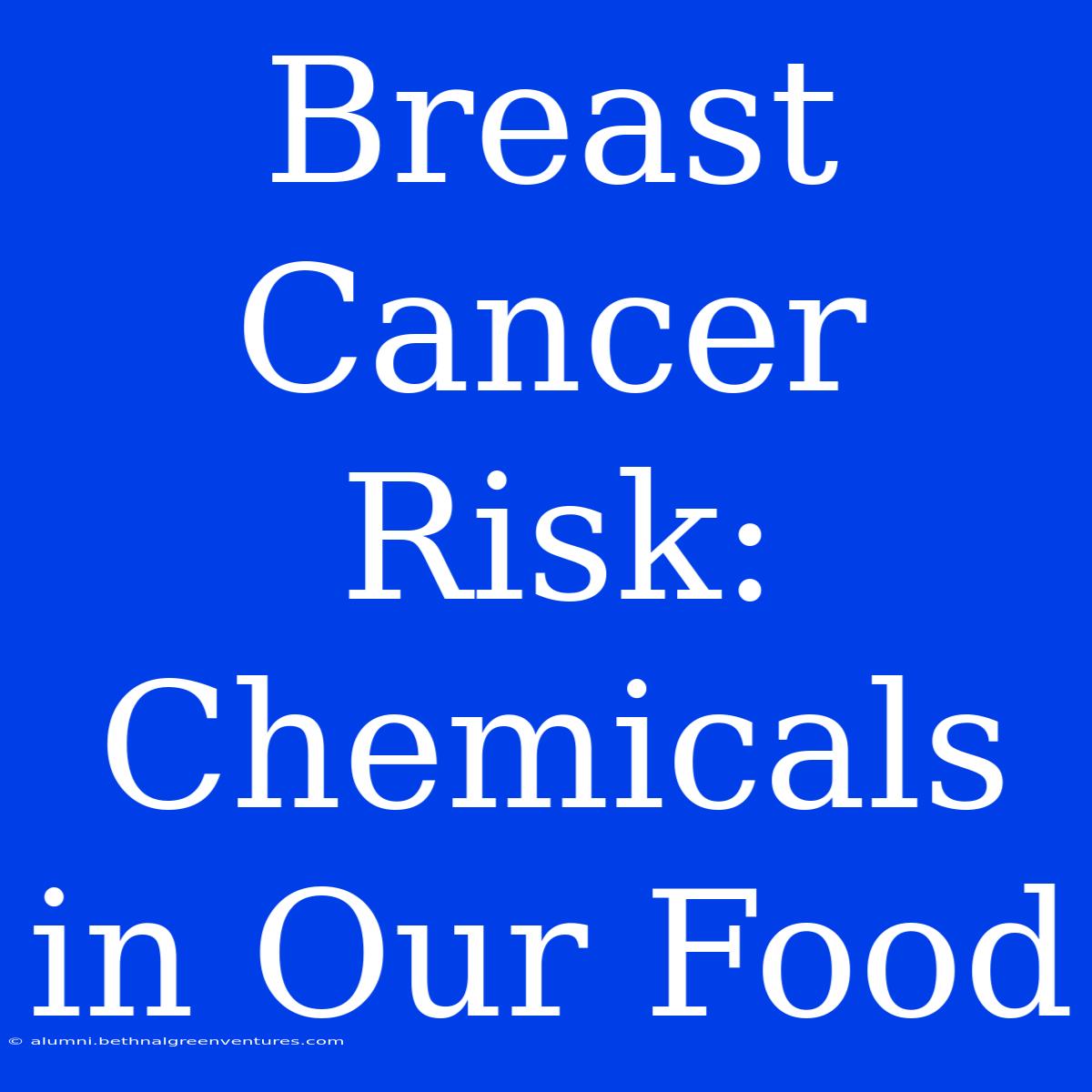 Breast Cancer Risk: Chemicals In Our Food 