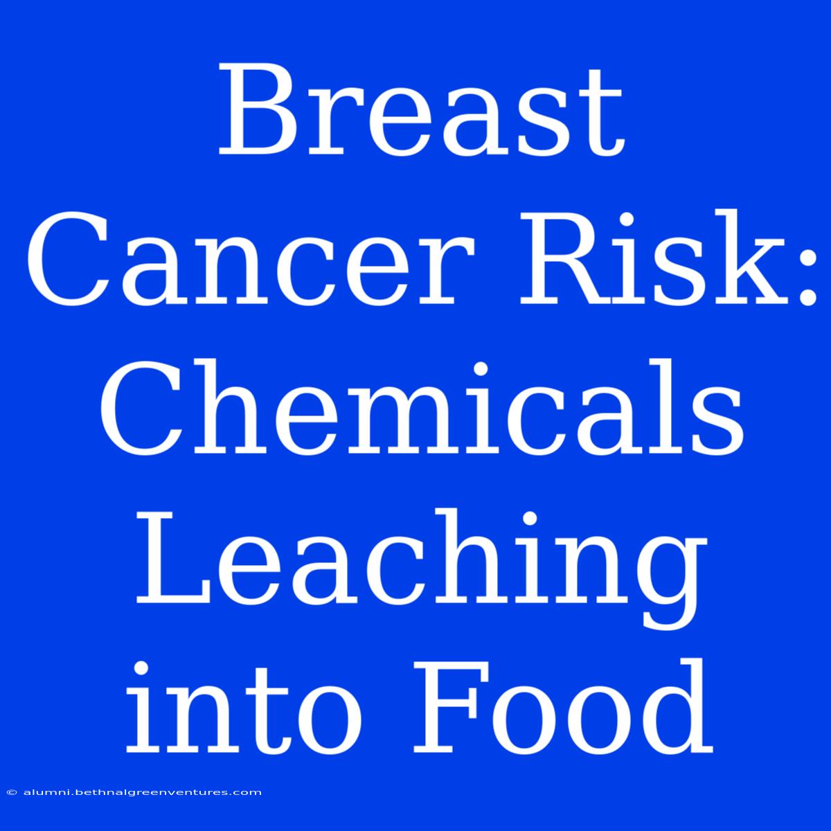 Breast Cancer Risk: Chemicals Leaching Into Food