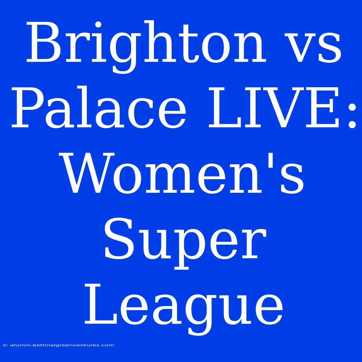 Brighton Vs Palace LIVE: Women's Super League