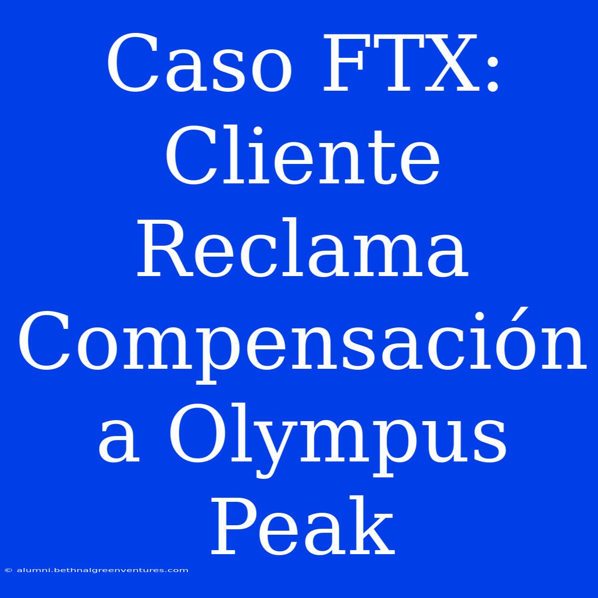 Caso FTX: Cliente Reclama Compensación A Olympus Peak