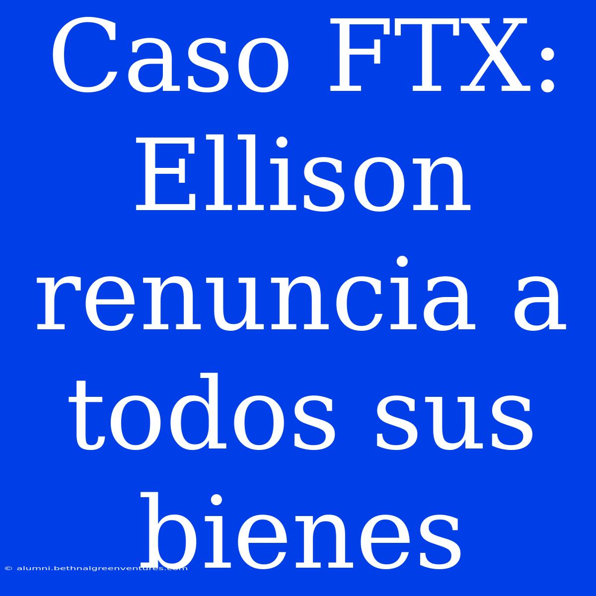 Caso FTX: Ellison Renuncia A Todos Sus Bienes 