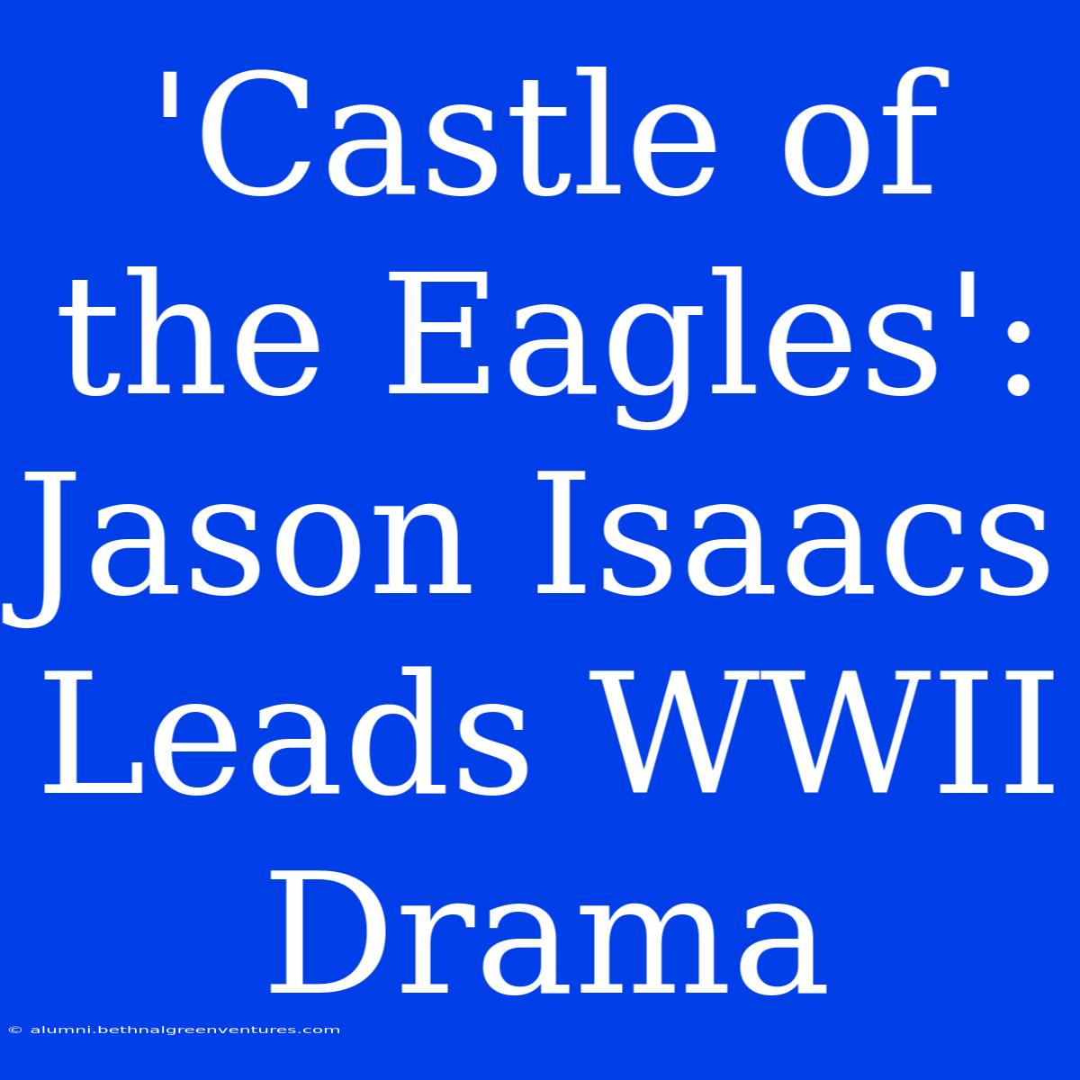 'Castle Of The Eagles': Jason Isaacs Leads WWII Drama