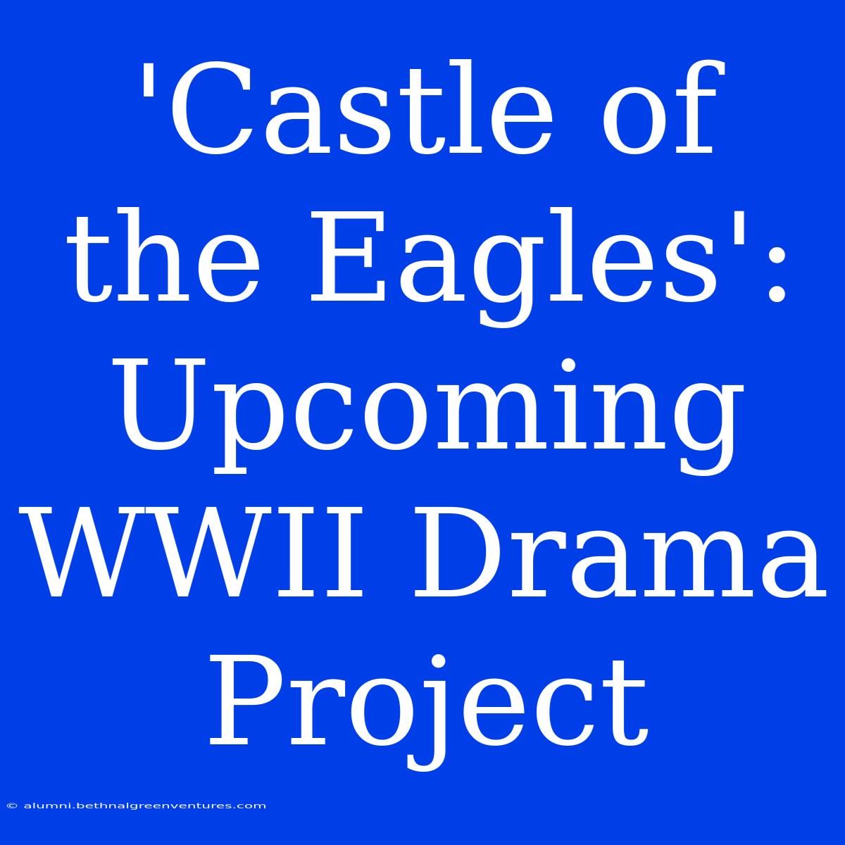 'Castle Of The Eagles': Upcoming WWII Drama Project